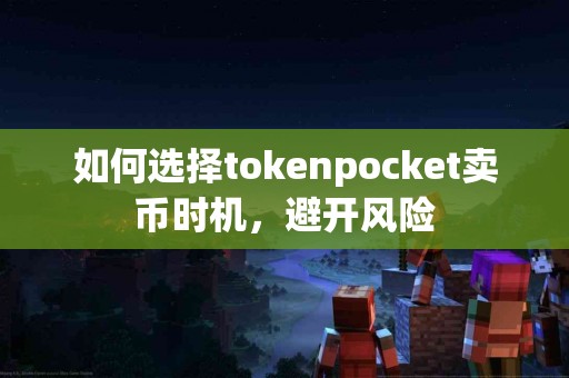 如何选择tokenpocket卖币时机，避开风险