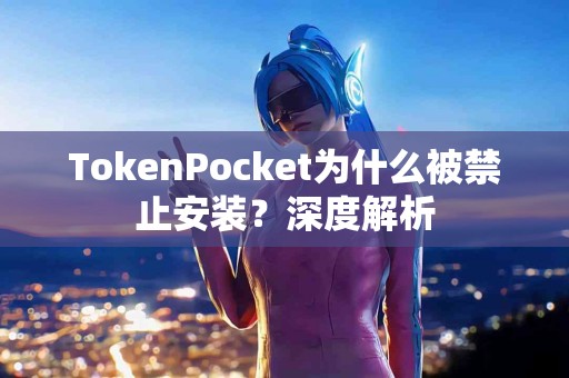 TokenPocket为什么被禁止安装？深度解析