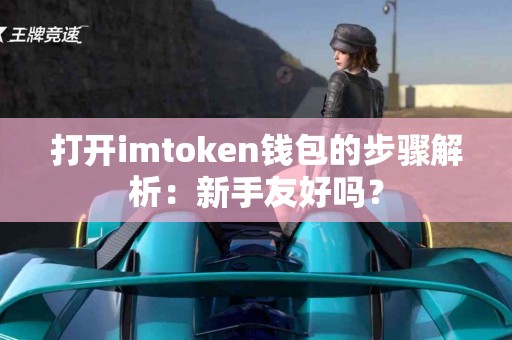 打开imtoken钱包的步骤解析：新手友好吗？