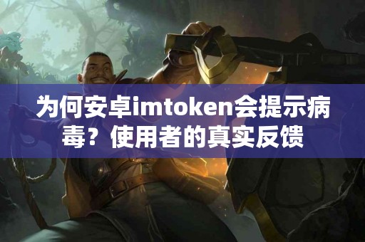 为何安卓imtoken会提示病毒？使用者的真实反馈