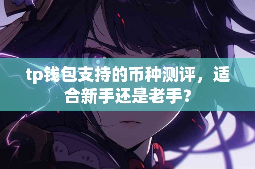 tp钱包支持的币种测评，适合新手还是老手？
