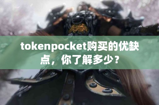 tokenpocket购买的优缺点，你了解多少？