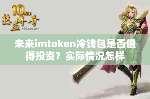 未来imtoken冷钱包是否值得投资？实际情况怎样
