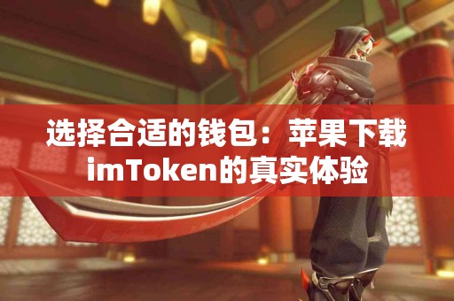 选择合适的钱包：苹果下载imToken的真实体验