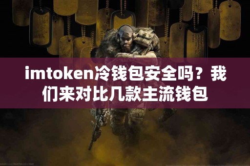 imtoken冷钱包安全吗？我们来对比几款主流钱包