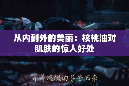 从内到外的美丽：核桃油对肌肤的惊人好处