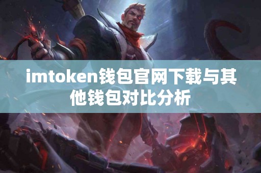 imtoken钱包官网下载与其他钱包对比分析