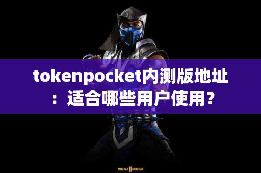 tokenpocket内测版地址：适合哪些用户使用？