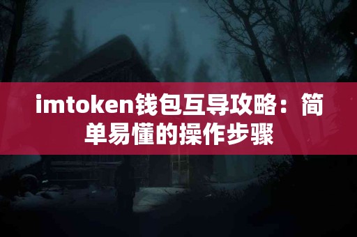 imtoken钱包互导攻略：简单易懂的操作步骤
