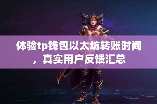 体验tp钱包以太坊转账时间，真实用户反馈汇总