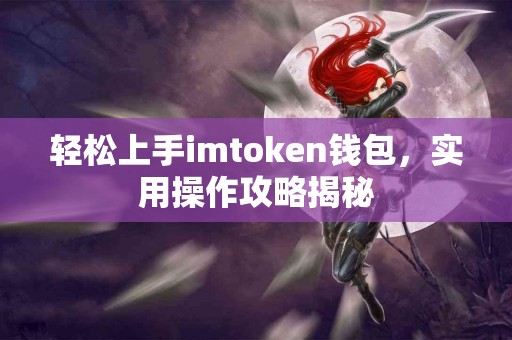 轻松上手imtoken钱包，实用操作攻略揭秘