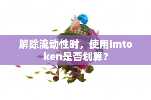 解除流动性时，使用imtoken是否划算？