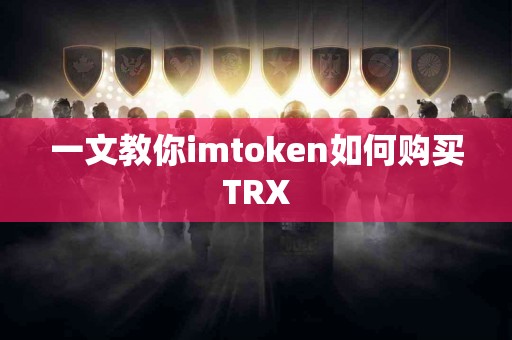 一文教你imtoken如何购买TRX