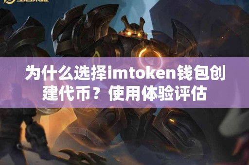 为什么选择imtoken钱包创建代币？使用体验评估