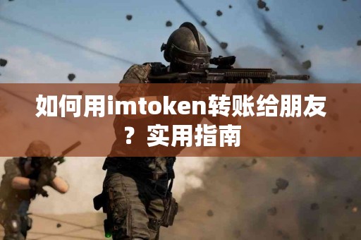 如何用imtoken转账给朋友？实用指南