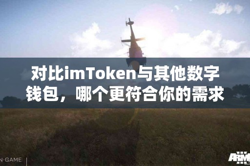 对比imToken与其他数字钱包，哪个更符合你的需求？