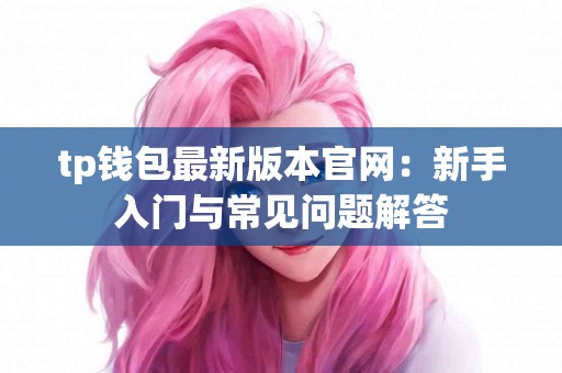 tp钱包最新版本官网：新手入门与常见问题解答
