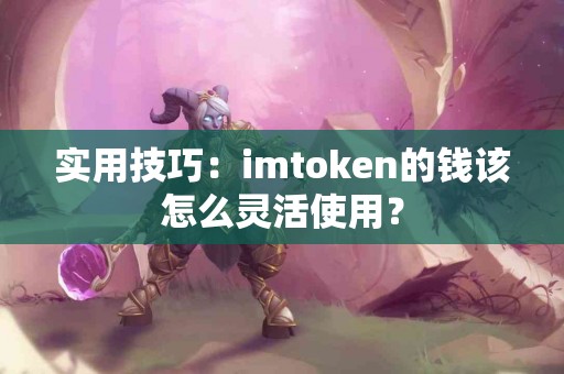 实用技巧：imtoken的钱该怎么灵活使用？
