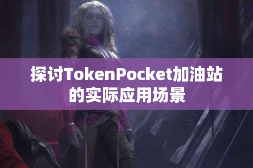 探讨TokenPocket加油站的实际应用场景
