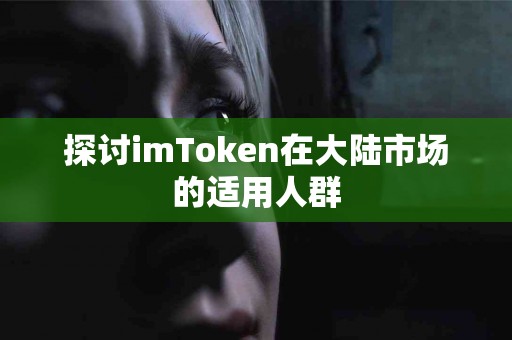 探讨imToken在大陆市场的适用人群
