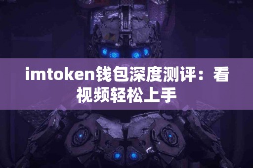 imtoken钱包深度测评：看视频轻松上手