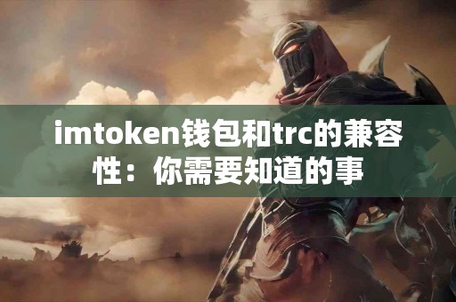 imtoken钱包和trc的兼容性：你需要知道的事