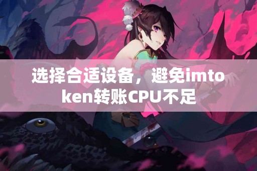 选择合适设备，避免imtoken转账CPU不足