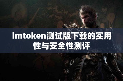 imtoken测试版下载的实用性与安全性测评