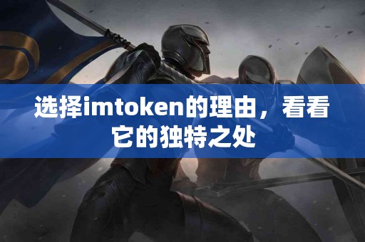 选择imtoken的理由，看看它的独特之处
