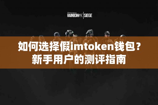 如何选择假imtoken钱包？新手用户的测评指南