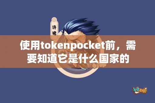 使用tokenpocket前，需要知道它是什么国家的