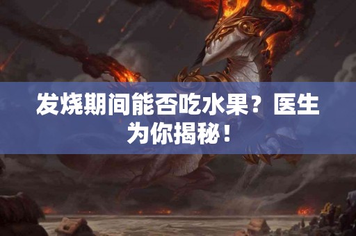 发烧期间能否吃水果？医生为你揭秘！