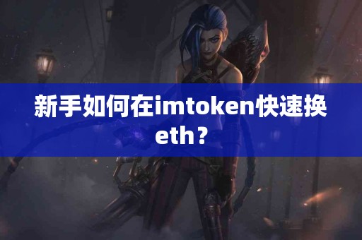 新手如何在imtoken快速换eth？