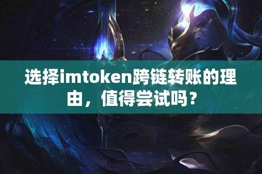 选择imtoken跨链转账的理由，值得尝试吗？