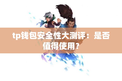 tp钱包安全性大测评：是否值得使用？