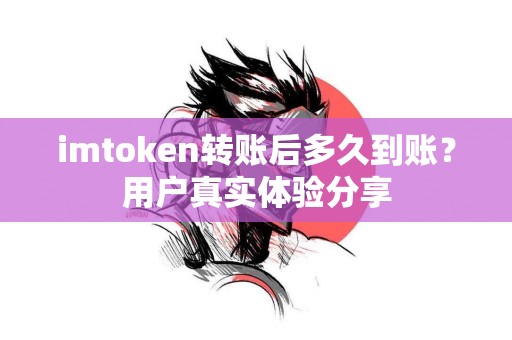 imtoken转账后多久到账？用户真实体验分享