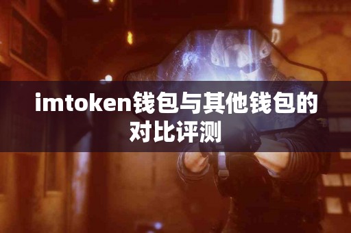 imtoken钱包与其他钱包的对比评测