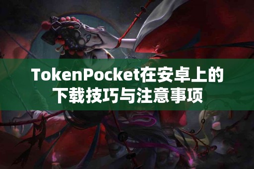 TokenPocket在安卓上的下载技巧与注意事项