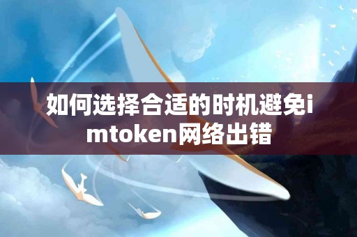 如何选择合适的时机避免imtoken网络出错