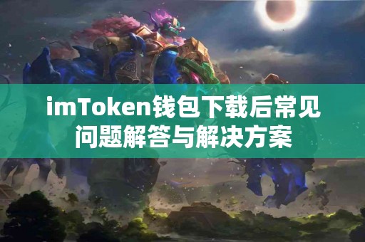 imToken钱包下载后常见问题解答与解决方案