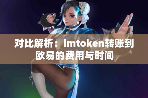 对比解析：imtoken转账到欧易的费用与时间