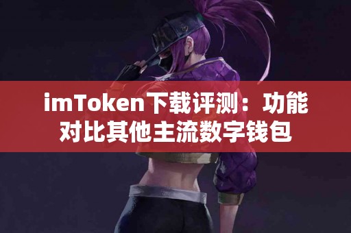 imToken下载评测：功能对比其他主流数字钱包