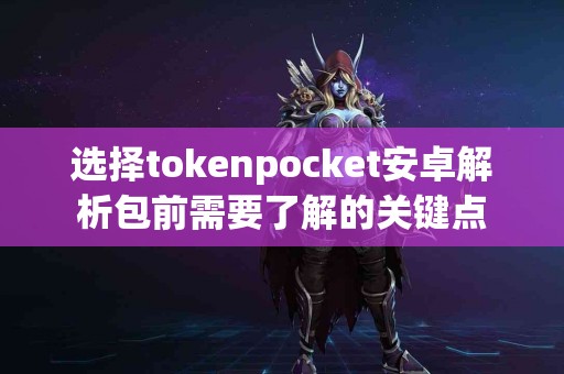 选择tokenpocket安卓解析包前需要了解的关键点