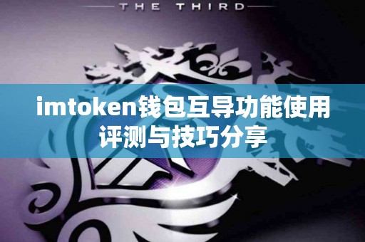 imtoken钱包互导功能使用评测与技巧分享