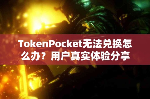 TokenPocket无法兑换怎么办？用户真实体验分享