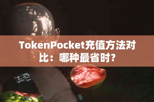 TokenPocket充值方法对比：哪种最省时？