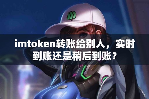imtoken转账给别人，实时到账还是稍后到账？