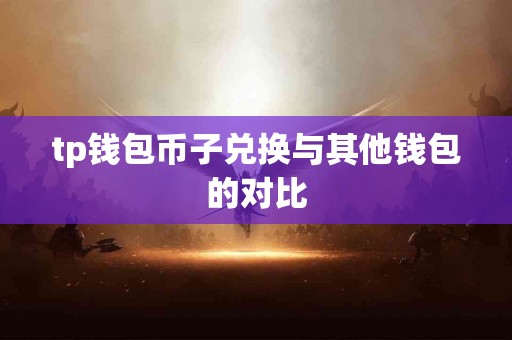 tp钱包币子兑换与其他钱包的对比