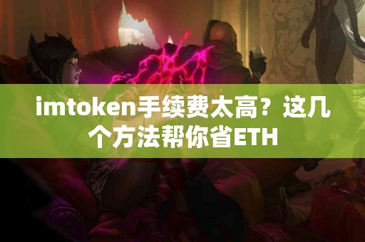 imtoken手续费太高？这几个方法帮你省ETH