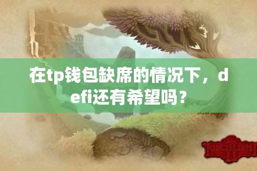 在tp钱包缺席的情况下，defi还有希望吗？
